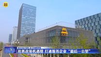 【在习近平新时代中国特色社会主义思想指引下】抢抓政策机遇期 打通服务企业“最后一公里”