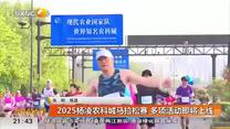 2025杨凌农科城马拉松赛 多项活动即将上线