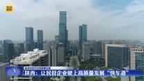 【促進民營經(jīng)濟高質(zhì)量發(fā)展】陜西：讓民營企業(yè)駛上高質(zhì)量發(fā)展“快車道”