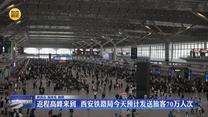返程高峰来到 西安铁路局4月6日预计发送旅客70万人次
