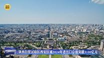 陕西自贸试验区西安区域2024年进出口总值突破3100亿元