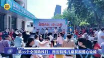 第35个全国助残日：西安特殊儿童获捐爱心轮椅