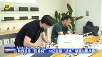 陕西首推“国补贷” 20亿金融活水赋能“以旧换新”