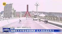 【凡人善举】骑摩托车时现金掉落飘散 众人捡拾送还失主