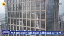 全省高层建筑灭火救援综合实战演练在汉中举行