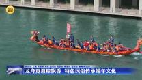 龙舟竞渡粽飘香 特色民俗传承端午文化