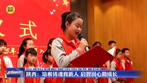 【在习近平新时代中国特色社会主义思想指引下】陕西：培根铸魂育新人 启智润心助成长