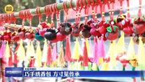 【文化中国行】巧手绣香包 方寸见传承