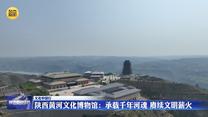 【文化中国行】陕西黄河文化博物馆：承载千年河魂 赓续文明薪火