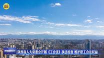 陕西省人大常委会开展《工会法》执法检查 维护职工合法权益