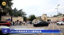 2025年我省高考6月9日顺利结束