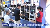多重補貼促消費 1至5月我省家用電器零售額增長超20%