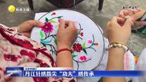 【文化中国行】丹江针绣指尖“功夫”绣传承
