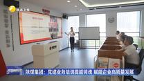 陕煤集团：党建业务培训提能铸魂 赋能企业高质量发展