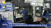 “活力中国调研行·万千气象看陕西” 从航天引擎到精密印刷 陕西硬核科技多点开花 从“无人菜园”到“智造车间” 陕西科技活力澎湃