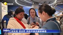 【新闻特写】话友谊 谈合作 共绘开放共赢新画卷