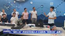 “秦岭工坊”跨国培养技能人才 打造陕西“职教出海”品牌