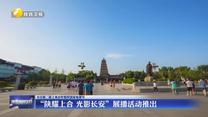 【关注第二届上海合作组织国家电视节】“陕耀上合 光影长安”展播活动推出
