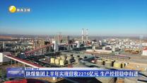 陕煤集团上半年实现营收2275亿元 生产经营稳中有进