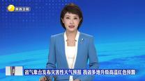 省气象台发布灾害性天气预报 我省多地升级高温红色预警