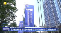 【关注第二届上海合作组织国家电视节】上海合作组织国家媒体联合采访活动在西安启动