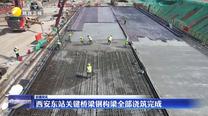 西安东站关键桥梁钢构梁全部浇筑完成