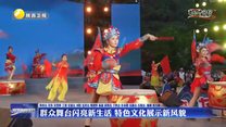 【文化中國行】 群眾舞臺閃亮新生活  特色文化展示新風(fēng)貌