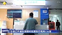 全省已開通醫(yī)保即時(shí)結(jié)算醫(yī)療機(jī)構(gòu)136家