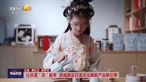 讓非遺“活”起來 西咸新區(qū)打造文化賦能產(chǎn)業(yè)新引擎