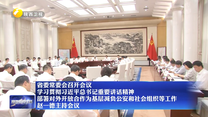 【在习近平新时代中国特色社会主义思想指引下】省委常委会召开会议 学习贯彻习近平总书记重要讲话精神 部署对外开放合作为基层减负公安和社会组织等工作 赵一德主持会议