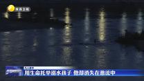 【凡人善舉】用生命托舉溺水孩子 他卻消失在激流中