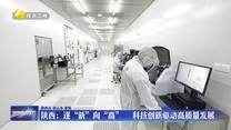 【在习近平新时代中国特色社会主义思想指引下】陕西：逐“新”向“高” 科技创新驱动高质量发展