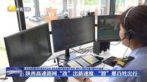 【深化高质量项目推进年活动 深化营商环境突破年活动 深化干部作风能力提升年活动】陕西高速路网“改”出新速度 “智”惠百姓出行