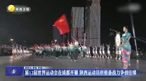 第12届世界运动会在成都开幕 陕西运动员积极备战力争创佳绩