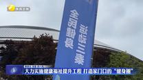 大力实施健康福祉提升工程 打造家门口的“健身圈”
