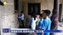 记者观察：暑期研学热 特色场馆成“打卡地”