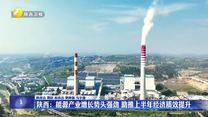 【年中经济观察】陕西：能源产业增长势头强劲 助推上半年经济质效提升