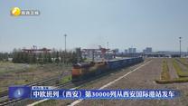 中欧班列（西安）第30000列从西安国际港站发车