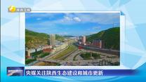 【央媒聚焦陕西】央媒关注陕西生态建设和城市更新