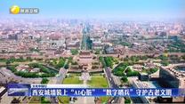 【文化中国行】西安城墙装上“AI心脏”   “数字哨兵”守护古老文明