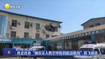 西北首条“城市无人机空中医药配送航线”首飞成功