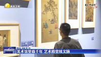 文化中国行丨美术馆里载千年 艺术殿堂续文脉