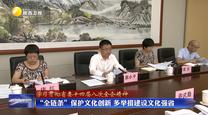 【学习贯彻省委十四届八次全会精神】“全链条”保护文化创新 多举措建设文化强省