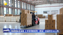 加速国际化布局  上半年中欧班列（西安）往返开行3055列
