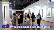 陕西举办慈善书画展 纪念抗战胜利80周年并募集善款助力乡村振兴