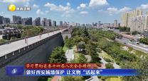 【学习贯彻省委十四届八次全会精神】做好西安城墙保护 让文物“活起来”