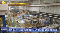 【在习近平新时代中国特色社会主义思想指引下】陕西今年上半年民营经济主体超580万户 民间投资保持高速增长态势