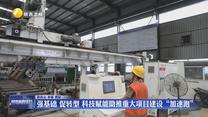 【在习近平新时代中国特色社会主义思想指引下】强基础 促转型 科技赋能助推重大项目建设“加速跑”