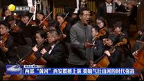 两部“黄河”西安震撼上演 奏响气壮山河的时代强音