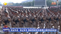 见证历史  铭记荣光 我省受阅官兵和观礼嘉宾陆续返乡